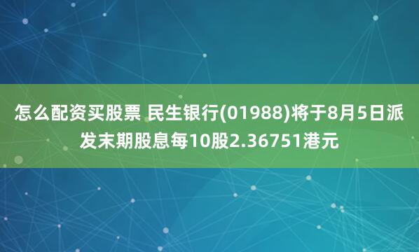 怎么配资买股票 民生银行(01988)将于8月5日派发末期股息每10股2.36751港元