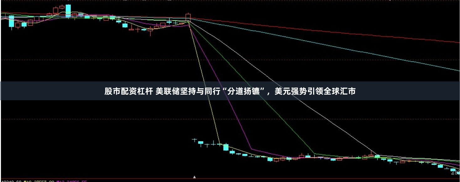 股市配资杠杆 美联储坚持与同行“分道扬镳”，美元强势引领全球汇市