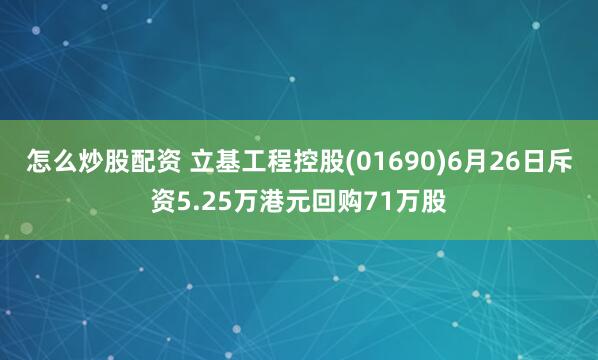 怎么炒股配资 立基工程控股(01690)6月26日斥资5.25万港元回购71万股