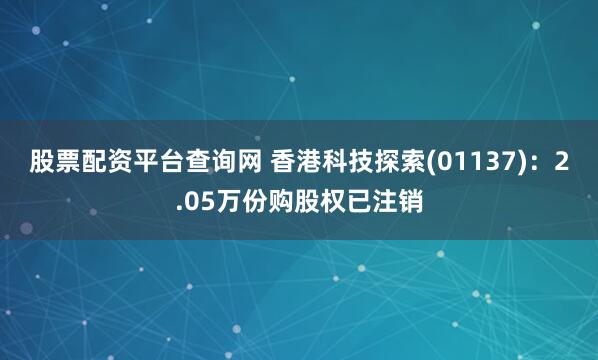 股票配资平台查询网 香港科技探索(01137)：2.05万份购股权已注销
