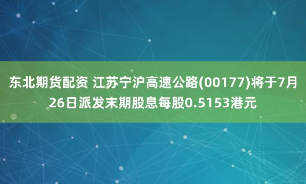 东北期货配资 江苏宁沪高速公路(00177)将于7月26日派发末期股息每股0.5153港元