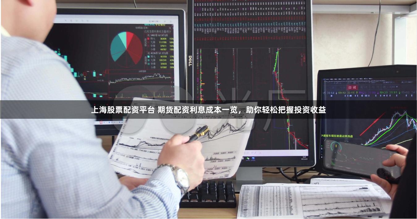 上海股票配资平台 期货配资利息成本一览，助你轻松把握投资收益