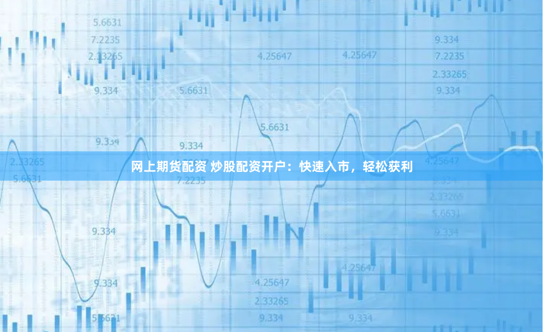 网上期货配资 炒股配资开户：快速入市，轻松获利