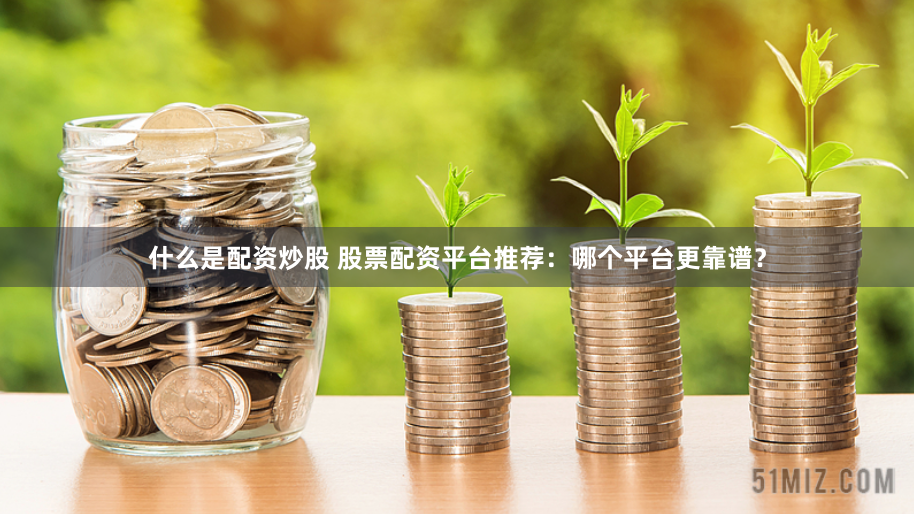 什么是配资炒股 股票配资平台推荐：哪个平台更靠谱？