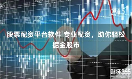 股票配资平台软件 专业配资，助你轻松掘金股市