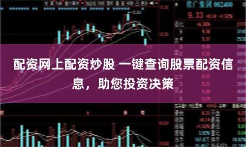 配资网上配资炒股 一键查询股票配资信息，助您投资决策