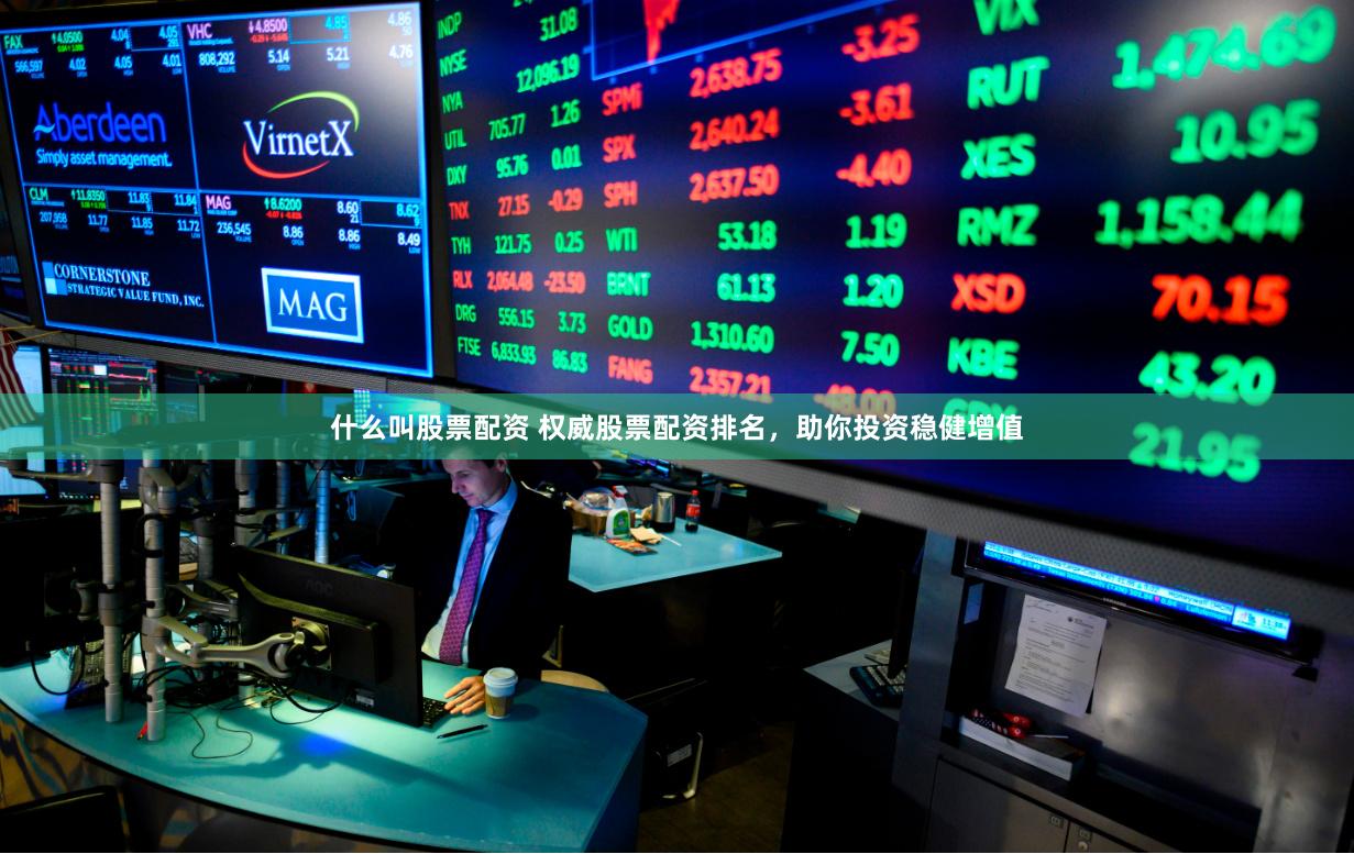 什么叫股票配资 权威股票配资排名，助你投资稳健增值