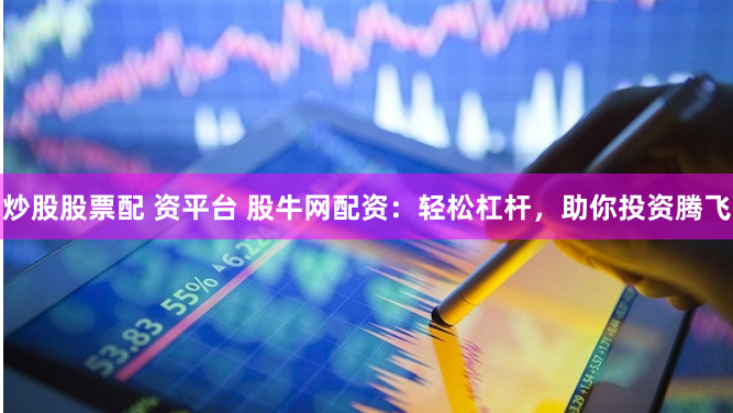 炒股股票配 资平台 股牛网配资：轻松杠杆，助你投资腾飞
