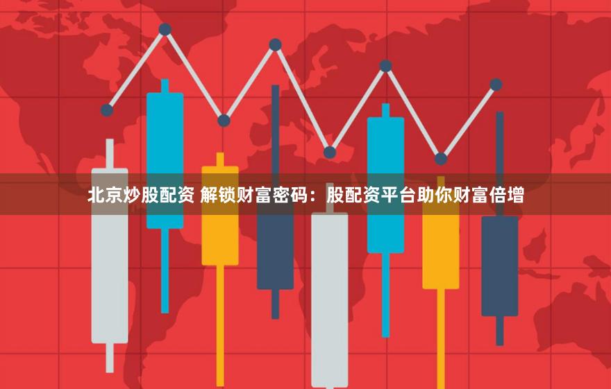 北京炒股配资 解锁财富密码：股配资平台助你财富倍增