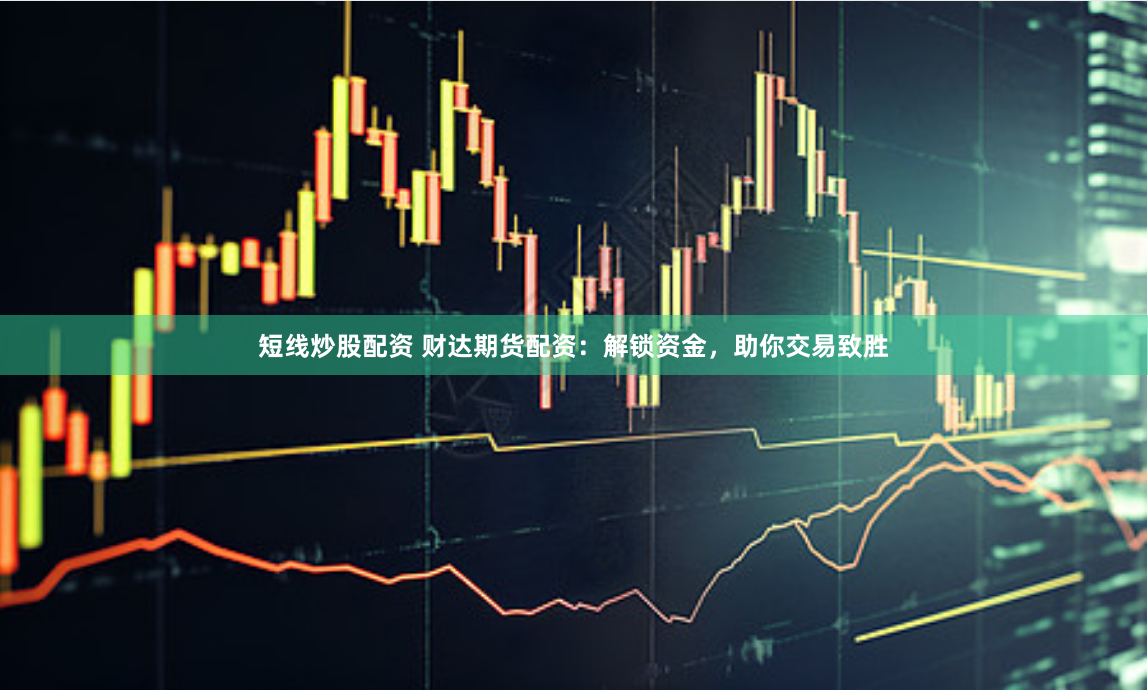 短线炒股配资 财达期货配资：解锁资金，助你交易致胜