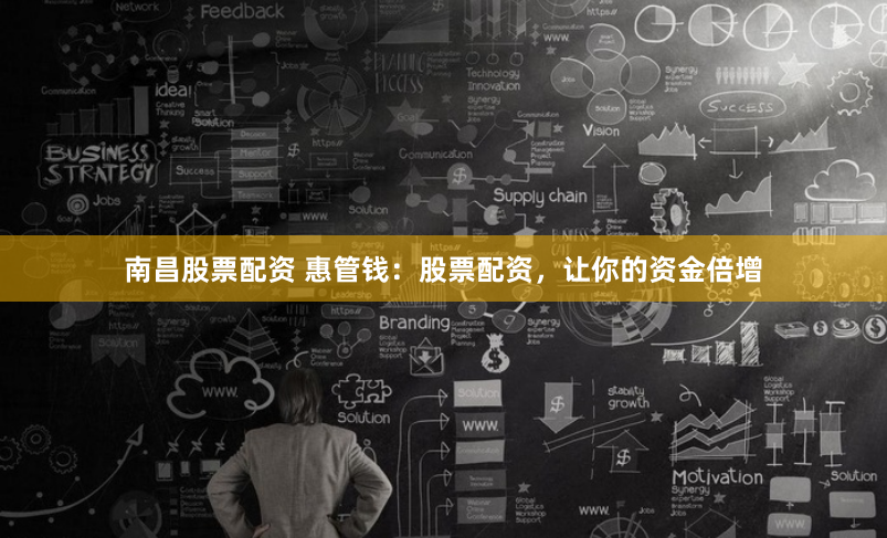 南昌股票配资 惠管钱：股票配资，让你的资金倍增