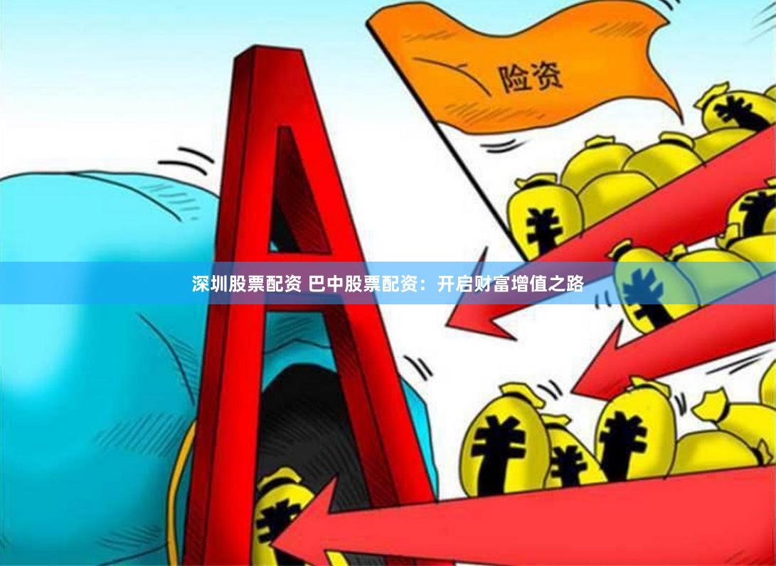 深圳股票配资 巴中股票配资：开启财富增值之路