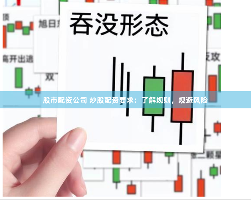 股市配资公司 炒股配资要求：了解规则，规避风险