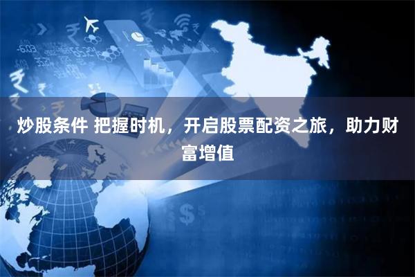 炒股条件 把握时机，开启股票配资之旅，助力财富增值