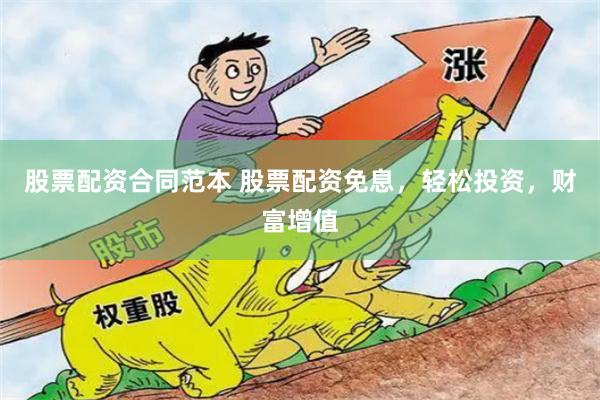 股票配资合同范本 股票配资免息，轻松投资，财富增值