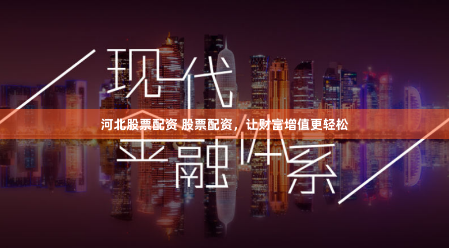 河北股票配资 股票配资，让财富增值更轻松