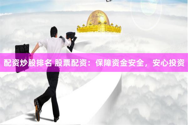 配资炒股排名 股票配资：保障资金安全，安心投资