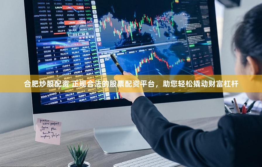 合肥炒股配资 正规合法的股票配资平台，助您轻松撬动财富杠杆