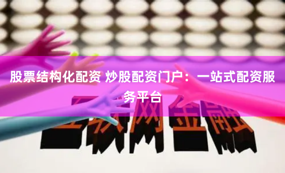 股票结构化配资 炒股配资门户：一站式配资服务平台