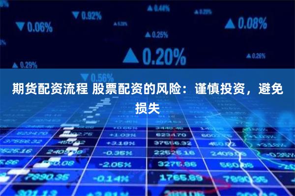 期货配资流程 股票配资的风险：谨慎投资，避免损失