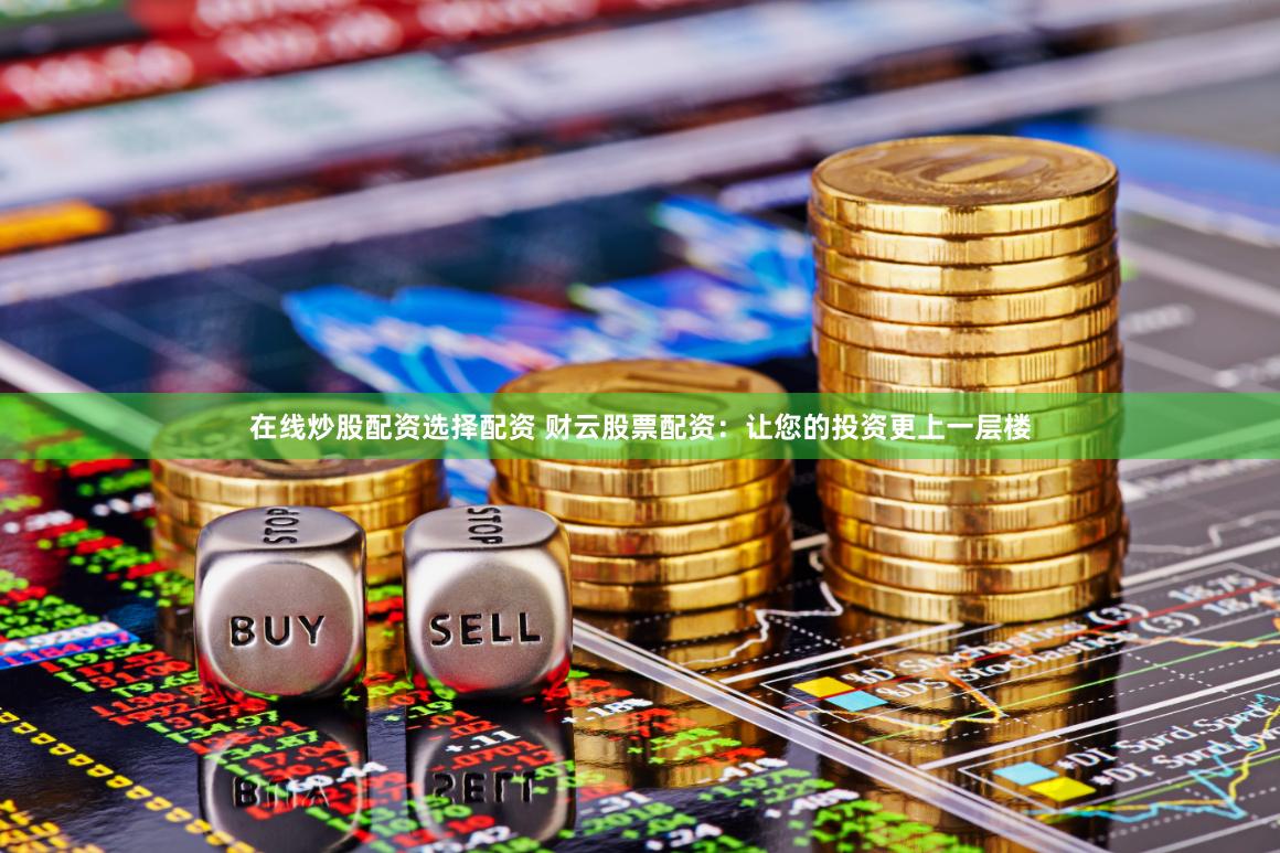 在线炒股配资选择配资 财云股票配资：让您的投资更上一层楼