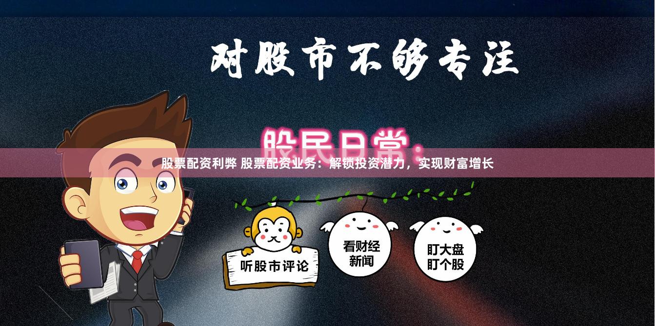 股票配资利弊 股票配资业务：解锁投资潜力，实现财富增长