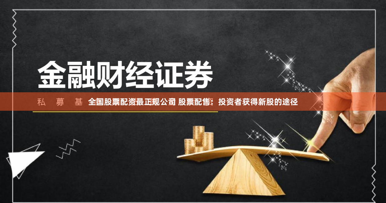 全国股票配资最正规公司 股票配售:投资者获得新股的途径