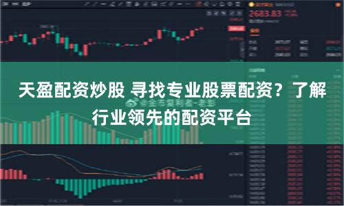 天盈配资炒股 寻找专业股票配资?了解行业领先的配资平台