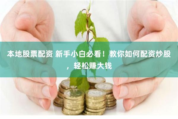 本地股票配资 新手小白必看！教你如何配资炒股，轻松赚大钱