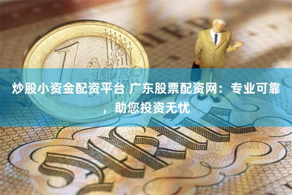 炒股小资金配资平台 广东股票配资网:专业可靠,助您投资无忧