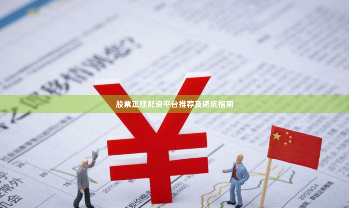 股票正规配资平台推荐及避坑指南