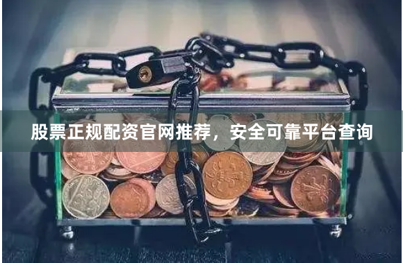 股票正规配资官网推荐，安全可靠平台查询