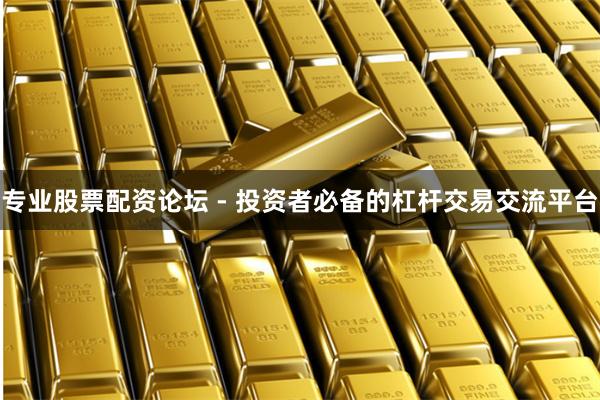 专业股票配资论坛 - 投资者必备的杠杆交易交流平台