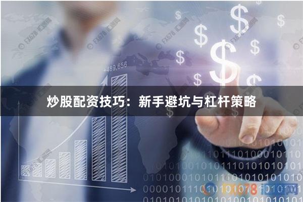 炒股配资技巧：新手避坑与杠杆策略