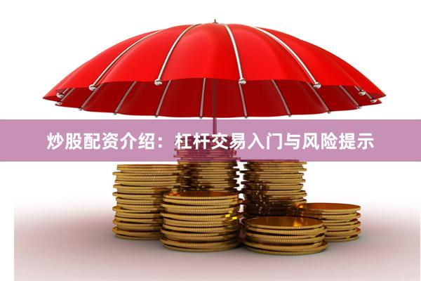 炒股配资介绍：杠杆交易入门与风险提示