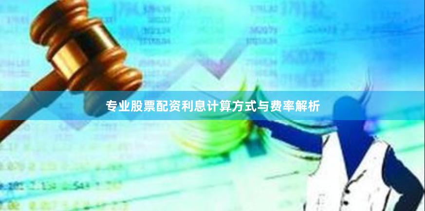 专业股票配资利息计算方式与费率解析