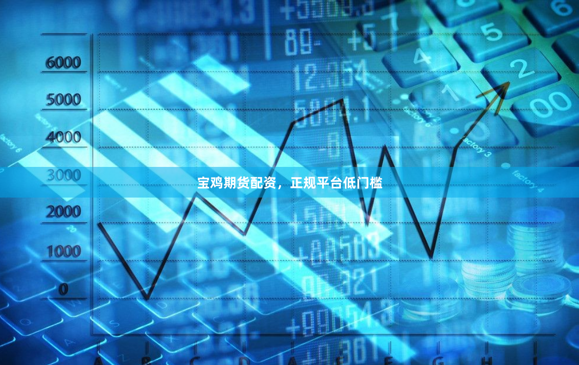 宝鸡期货配资，正规平台低门槛