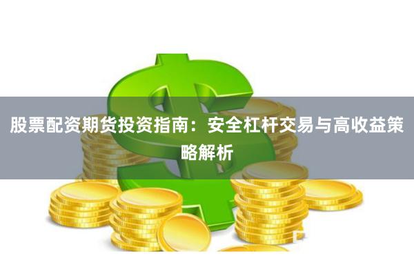 股票配资期货投资指南：安全杠杆交易与高收益策略解析