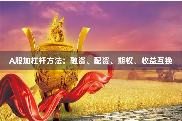 A股加杠杆方法：融资、配资、期权、收益互换