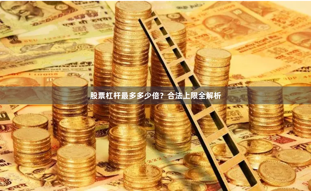 股票杠杆最多多少倍?合法上限全解析