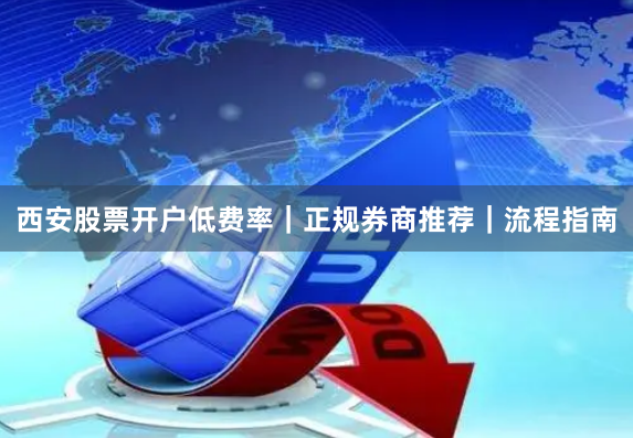 西安股票开户低费率｜正规券商推荐｜流程指南