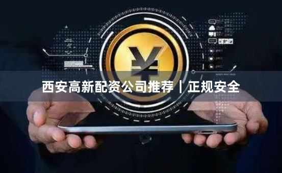 西安高新配资公司推荐｜正规安全