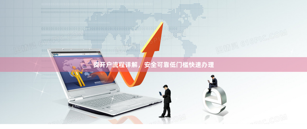 资开户流程详解，安全可靠低门槛快速办理