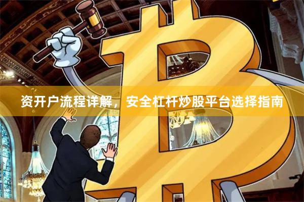 资开户流程详解，安全杠杆炒股平台选择指南