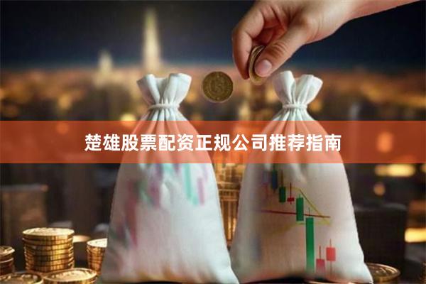 楚雄股票配资正规公司推荐指南