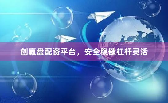 创赢盘配资平台，安全稳健杠杆灵活