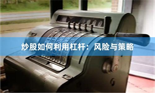 炒股如何利用杠杆：风险与策略