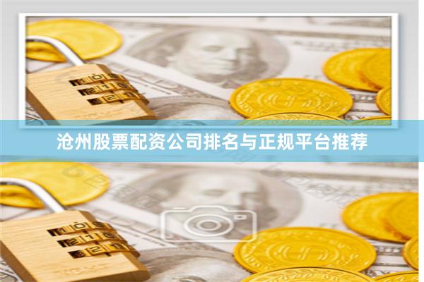 沧州股票配资公司排名与正规平台推荐