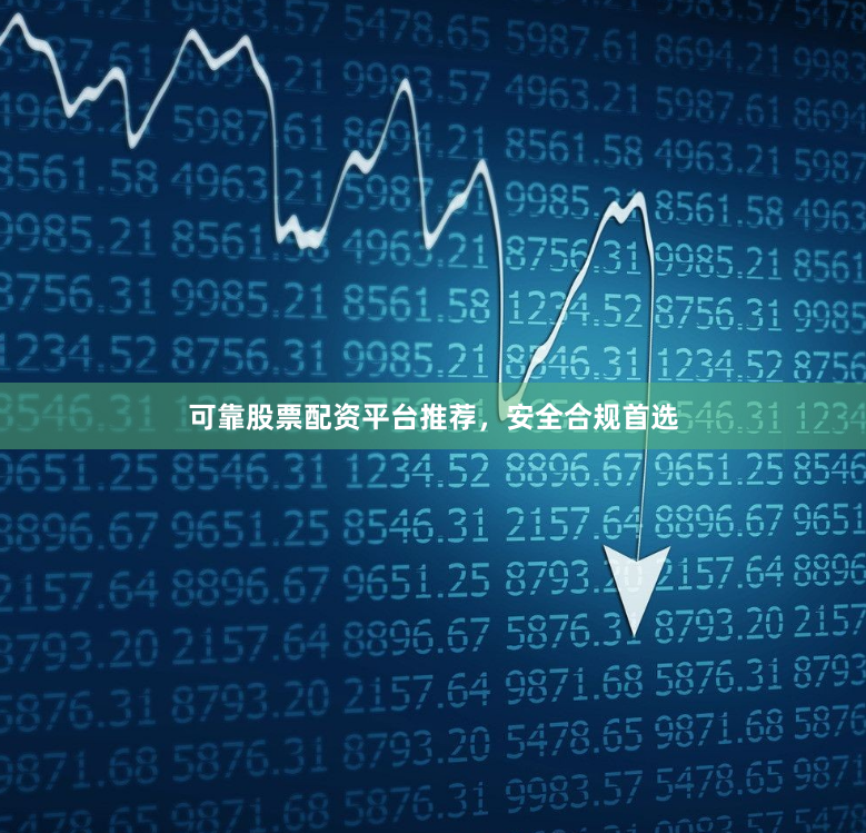可靠股票配资平台推荐，安全合规首选