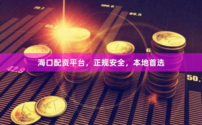 海口配资平台，正规安全，本地首选